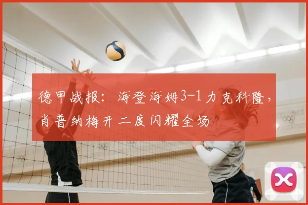 德甲战报：海登海姆3-1力克科隆，肖普纳梅开二度闪耀全场