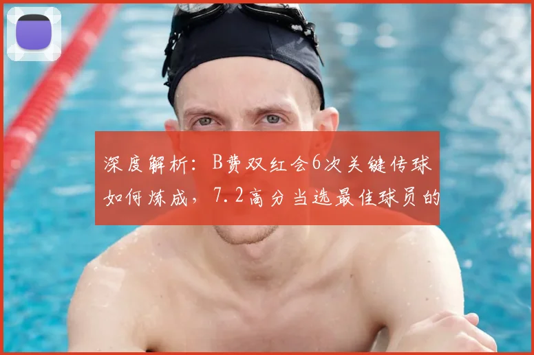 深度解析：B费双红会6次关键传球如何炼成，7.2高分当选最佳球员的背后数据